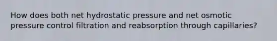 How does both net hydrostatic pressure and net osmotic pressure control filtration and reabsorption through capillaries?