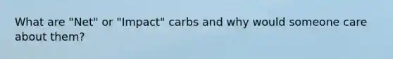 What are "Net" or "Impact" carbs and why would someone care about them?