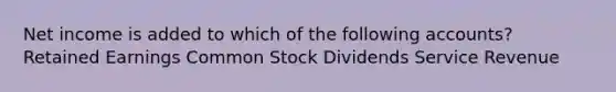 Net income is added to which of the following accounts? Retained Earnings Common Stock Dividends Service Revenue