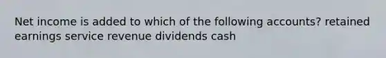 Net income is added to which of the following accounts? retained earnings service revenue dividends cash