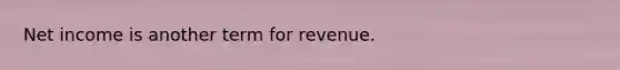 Net income is another term for revenue.