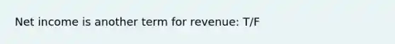 Net income is another term for revenue: T/F