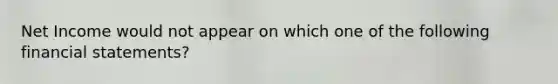 Net Income would not appear on which one of the following financial statements?