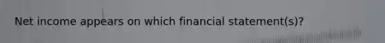 Net income appears on which financial statement(s)?