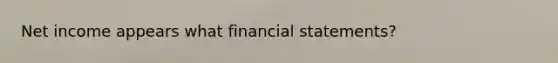 Net income appears what financial statements?