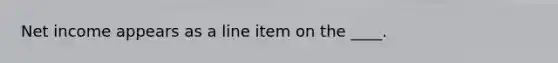 Net income appears as a line item on the ____.