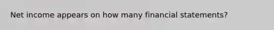 Net income appears on how many <a href='https://www.questionai.com/knowledge/kFBJaQCz4b-financial-statements' class='anchor-knowledge'>financial statements</a>?