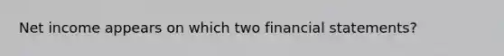 Net income appears on which two financial statements?