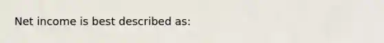 Net income is best described as: