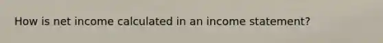 How is net income calculated in an income statement?​