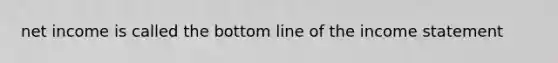 net income is called the bottom line of the <a href='https://www.questionai.com/knowledge/kCPMsnOwdm-income-statement' class='anchor-knowledge'>income statement</a>