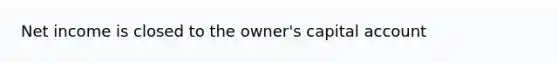 Net income is closed to the owner's capital account