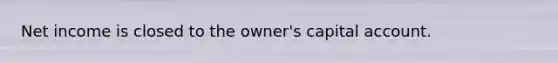 Net income is closed to the owner's capital account.