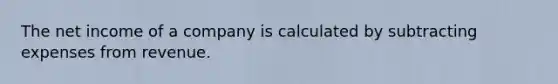 The net income of a company is calculated by subtracting expenses from revenue.