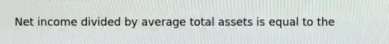 Net income divided by average total assets is equal to the