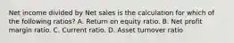 Net income divided by Net sales is the calculation for which of the following ratios? A. Return on equity ratio. B. Net profit margin ratio. C. Current ratio. D. Asset turnover ratio