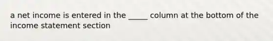 a net income is entered in the _____ column at the bottom of the income statement section