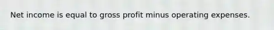 Net income is equal to <a href='https://www.questionai.com/knowledge/klIB6Lsdwh-gross-profit' class='anchor-knowledge'>gross profit</a> minus operating expenses.