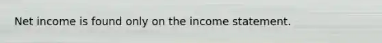 Net income is found only on the <a href='https://www.questionai.com/knowledge/kCPMsnOwdm-income-statement' class='anchor-knowledge'>income statement</a>.