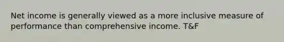 Net income is generally viewed as a more inclusive measure of performance than comprehensive income. T&F