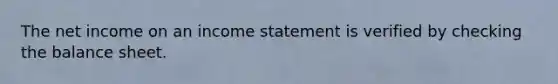 The net income on an income statement is verified by checking the balance sheet.