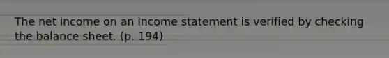 The net income on an income statement is verified by checking the balance sheet. (p. 194)