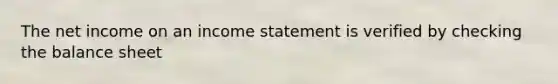 The net income on an income statement is verified by checking the balance sheet