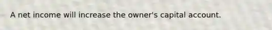 A net income will increase the owner's capital account.