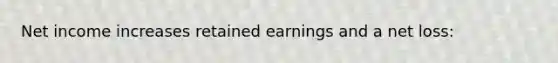 Net income increases retained earnings and a net loss: