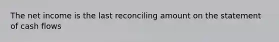 The net income is the last reconciling amount on the statement of cash flows