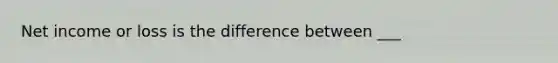 Net income or loss is the difference between ___