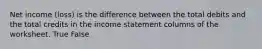 Net income (loss) is the difference between the total debits and the total credits in the income statement columns of the worksheet. True False