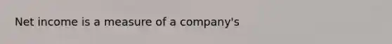 Net income is a measure of a company's