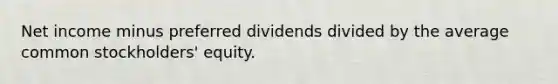 Net income minus preferred dividends divided by the average common stockholders' equity.