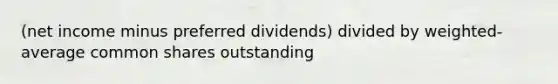 (net income minus preferred dividends) divided by weighted-average common shares outstanding