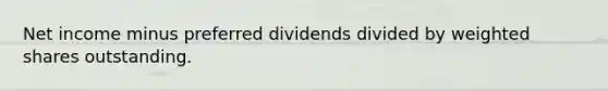 Net income minus preferred dividends divided by weighted shares outstanding.