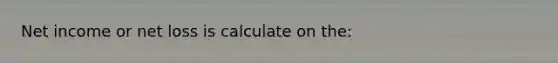 Net income or net loss is calculate on the: