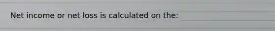 Net income or net loss is calculated on the: