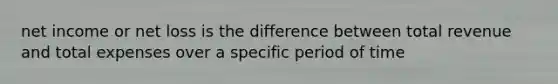 net income or net loss is the difference between total revenue and total expenses over a specific period of time