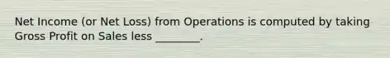 Net Income (or Net Loss) from Operations is computed by taking Gross Profit on Sales less ________.