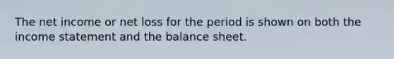 The net income or net loss for the period is shown on both the income statement and the balance sheet.