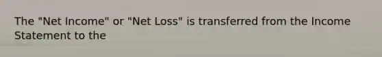 The "Net Income" or "Net Loss" is transferred from the Income Statement to the