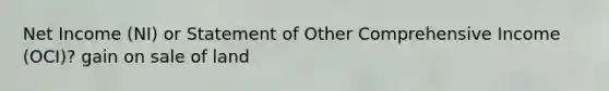 Net Income (NI) or Statement of Other Comprehensive Income (OCI)? gain on sale of land