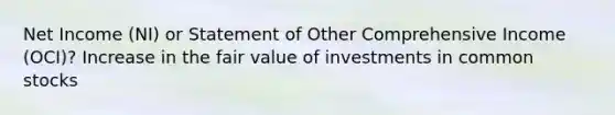 Net Income (NI) or Statement of Other Comprehensive Income (OCI)? Increase in the fair value of investments in common stocks