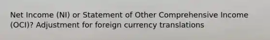 Net Income (NI) or Statement of Other Comprehensive Income (OCI)? Adjustment for foreign currency translations