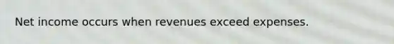 Net income occurs when revenues exceed expenses.