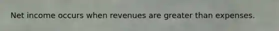 Net income occurs when revenues are <a href='https://www.questionai.com/knowledge/ktgHnBD4o3-greater-than' class='anchor-knowledge'>greater than</a> expenses.