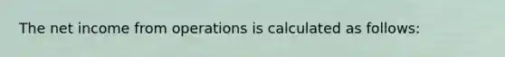 The net income from operations is calculated as follows: