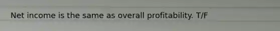 Net income is the same as overall profitability. T/F