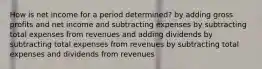 How is net income for a period determined? by adding gross profits and net income and subtracting expenses by subtracting total expenses from revenues and adding dividends by subtracting total expenses from revenues by subtracting total expenses and dividends from revenues